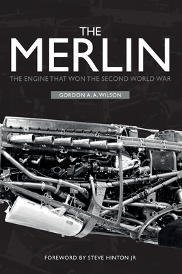 The Merlin: The Engine That Won the Second World War - Wilson, Gordon A a, and Hinton Jr, Steve (Foreword by)