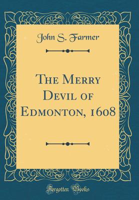 The Merry Devil of Edmonton, 1608 (Classic Reprint) - Farmer, John S