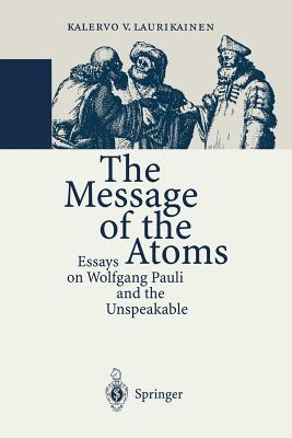 The Message of the Atoms: Essays on Wolfgang Pauli and the Unspeakable - Laurikainen, Kalervo V