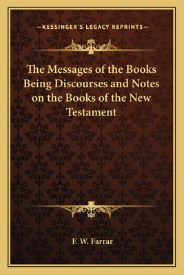 The Messages of the Books Being Discourses and Notes on the Books of the New Testament - Farrar, F W