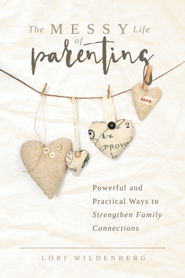 The Messy Life of Parenting: Powerful and Practical Ways to Strengthen Family Connections - Wildenberg, Lori