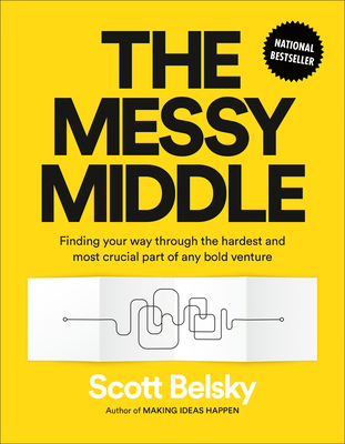 The Messy Middle: Finding Your Way Through the Hardest and Most Crucial Part of Any Bold Venture - Belsky, Scott
