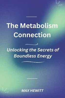 The Metabolism Connection: Unlocking the Secrets of Boundless Energy. - Hewitt, Max