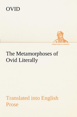 The Metamorphoses of Ovid Literally Translated into English Prose, with Copious Notes and Explanations - Ovid