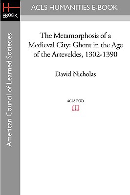 The Metamorphosis of a Medieval City: Ghent in the Age of the Arteveldes 1302-1390 - Nicholas, David