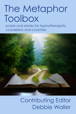 The Metaphor Toolbox: Scripts and stories for hypnotherapists, counsellors and coaches - Waller, Debbie (Editor)