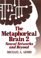 The Metaphorical Brain 2: Neural Networks and Beyond - Arbib, Michael A