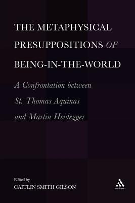 The  Metaphysical Presuppositions of Being-in-the-World: A Confrontation Between St. Thomas Aquinas and Martin Heidegger - Gilson, Caitlin Smith, Dr.