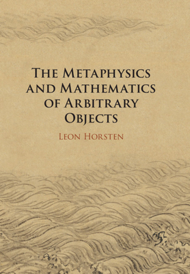 The Metaphysics and Mathematics of Arbitrary Objects - Horsten, Leon