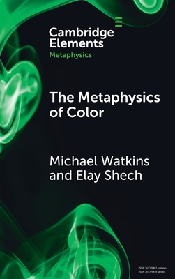 The Metaphysics of Color - Watkins, Michael, and Shech, Elay