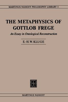 The Metaphysics of Gottlob Frege: An Essay in Ontological Reconstruction - Kluge, E.H.W