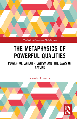 The Metaphysics of Powerful Qualities: Powerful Categoricalism and the Laws of Nature - Livanios, Vassilis