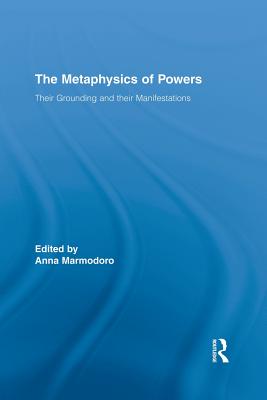 The Metaphysics of Powers: Their Grounding and their Manifestations - Marmodoro, Anna (Editor)