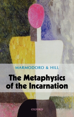 The Metaphysics of the Incarnation - Marmodoro, Anna (Editor), and Hill, Jonathan (Editor)