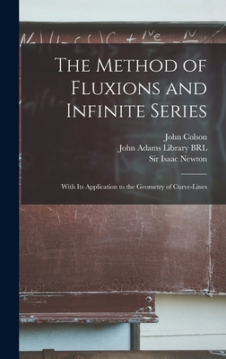 The Method of Fluxions and Infinite Series: With its Application to the Geometry of Curve-lines - Newton, Isaac, and John Adams Library (Boston Public Lib (Creator), and Colson, John