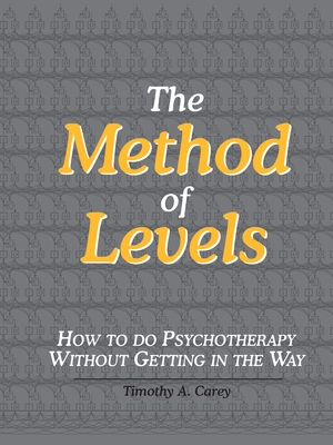 The Method of Levels: How to Do Psychotherapy Without Getting in the Way - Carey, Timothy a