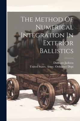 The Method Of Numerical Integration In Exterior Ballistics - United States Army Ordnance Dept (Creator), and Jackson, Dunham