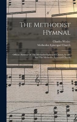 The Methodist Hymnal: Official Hymnal Of The Methodist Episcopal Church, South, And The Methodist Episcopal Church - Wesley, Charles, and Methodist Episcopal Church (Creator)