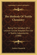 The Methods Of Textile Chemistry: Being The Syllabus Of A Lecture Course Adapted For Use In Textile Laboratories (1908)