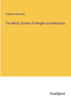 The Metric System of Weights and Measures - Barnard, Frederick