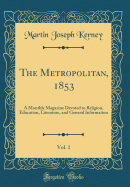 The Metropolitan, 1853, Vol. 1: A Monthly Magazine Devoted to Religion, Education, Literature, and General Information (Classic Reprint)