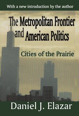 The Metropolitan Frontier and American Politics: Cities of the Prairie - Elazar, Daniel