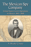 The Mexican Spy Company: United States Covert Operations in Mexico, 1845-1848