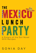 The Mexico Lunch Party: A Sisters of the Soil Novel. With Recipes