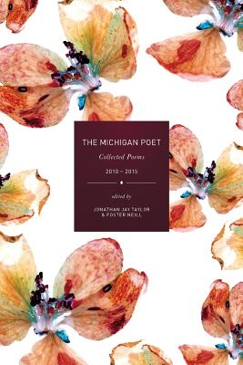 The Michigan Poet: Collected Poems 2010-2015 - Taylor, Jonathan Jay, and Neill, Foster