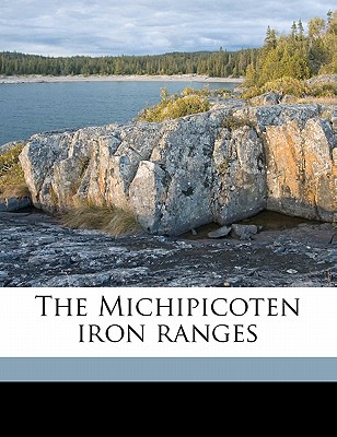 The Michipicoten Iron Ranges - Coleman, A P 1852-1939, and Willmott, Arthur Brown