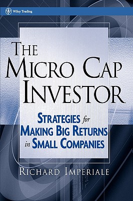 The Micro Cap Investor: Strategies for Making Big Returns in Small Companies - Imperiale, Richard