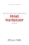 The Micro-Influencer's Brand Partnership Bible: Grow Your Income, Following & Brand