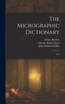 The Micrographic Dictionary: Text - Henfrey, Arthur, and Jones, Thomas Rupert, and Griffith, John William