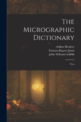 The Micrographic Dictionary: Text - Henfrey, Arthur, and Jones, Thomas Rupert, and Griffith, John William