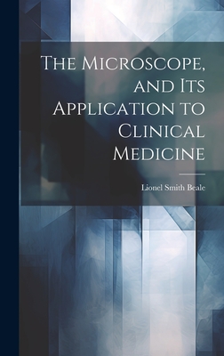 The Microscope, and Its Application to Clinical Medicine - Beale, Lionel Smith