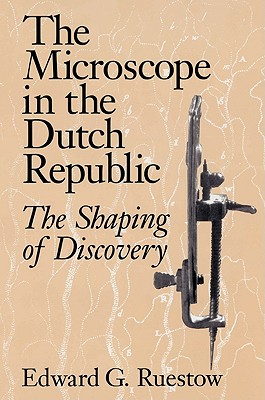The Microscope in the Dutch Republic: The Shaping of Discovery - Ruestow, Edward G