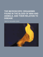 The Microscopic Organisms Found in the Blood of Man and Animals, and Their Relation to Disease