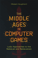 The Middle Ages in Computer Games: Ludic Approaches to the Medieval and Medievalism