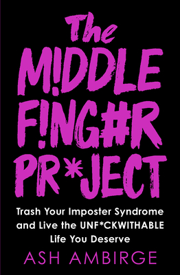 The Middle Finger Project: Trash Your Imposter Syndrome and Live the Unf*ckwithable Life You Deserve - Ambirge, Ash