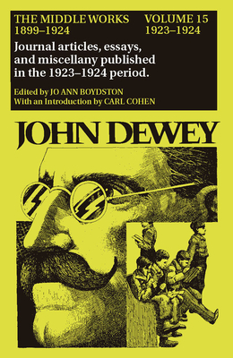 The Middle Works of John Dewey, Volume 15, 1899 - 1924: 1923-1924, Essays on Politics and Society Volume 15 - Dewey, John, and Boydston, Jo Ann (Editor), and Cohen, Carl, Professor (Introduction by)