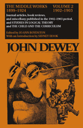 The Middle Works of John Dewey, Volume 2, 1899 - 1924: Journal Articles, Book Reviews, and Miscellany in the 1902-1903 Period, and Studies in Logical Theory and the Child and the Curriculumvolume 2