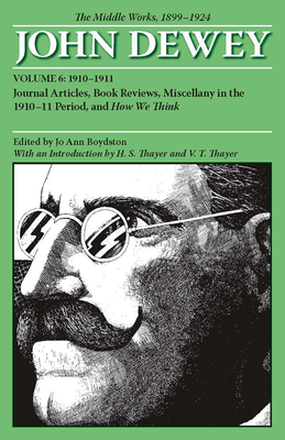 The Middle Works of John Dewey, Volume 6: Journal Articles, Book Reviews, Miscellany in the 1910-1911 Period, and How We Think Volume 6 - Dewey, John, and Boydston, Jo Ann (Editor), and Thayer, H S (Introduction by)