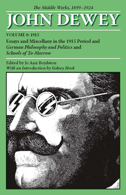 The Middle Works of John Dewey, Volume 8, 1899 - 1924, 8: Essays and Miscellany in the 1915 Period and German Philosophy and Politics and Schools of To-Morrow - Dewey, John, and Boydston, Jo Ann (Editor), and Hook, Sidney, Dr. (Introduction by)