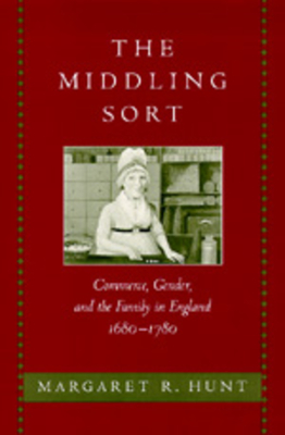 The Middling Sort: Commerce, Gender, and the Family in England 1680-1780 - Hunt, Margaret R