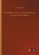The Mide'wiwin or Grand Medicine Society of the Ojibwa