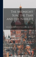 The Midnight sun, the Tsar and the Nihilist: Adventures and Observations in Norway, Sweden and Russia