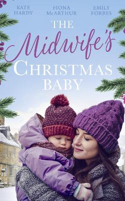 The Midwife's Christmas Baby: The Midwife's Pregnancy Miracle (Christmas Miracles in Maternity) / Midwife's Mistletoe Baby / Waking Up to Dr. Gorgeous - Hardy, Kate, and McArthur, Fiona, and Forbes, Emily