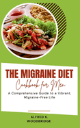 The Migraine Diet Cookbook for Men: A Comprehensive Guide to a Vibrant, Migraine-Free Life