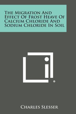 The Migration and Effect of Frost Heave of Calcium Chloride and Sodium Chloride in Soil - Slesser, Charles
