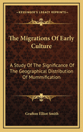 The Migrations of Early Culture: A Study of the Significance of the Geographical Distribution of the Practice of Mummification as Evidence of the Migrations of Peoples and the Spread of Certain Customs and Beliefs